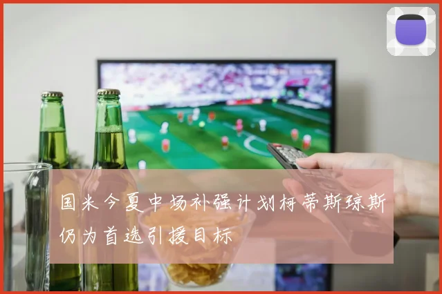 国米今夏中场补强计划柯蒂斯琼斯仍为首选引援目标