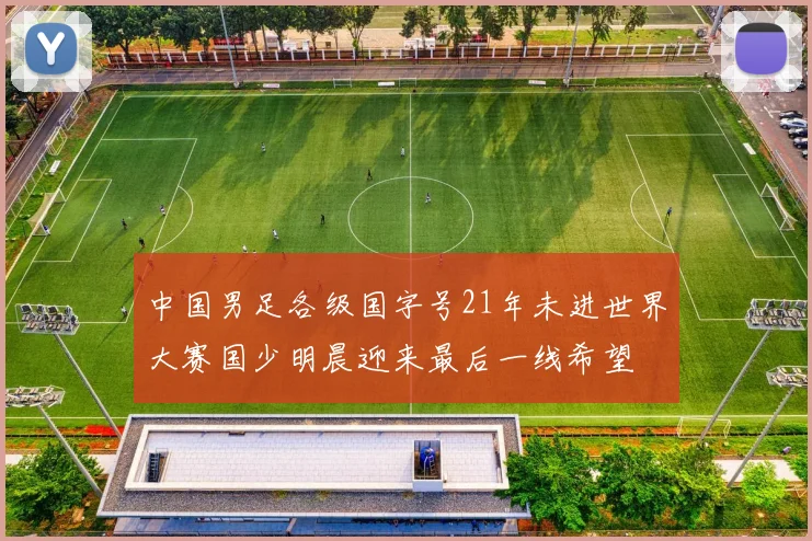 中国男足各级国字号21年未进世界大赛国少明晨迎来最后一线希望