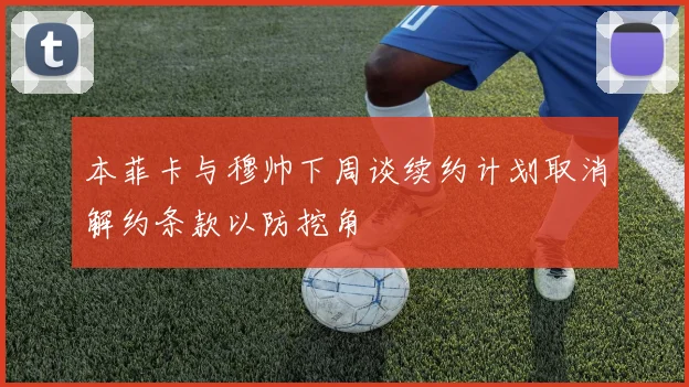 本菲卡与穆帅下周谈续约计划取消解约条款以防挖角