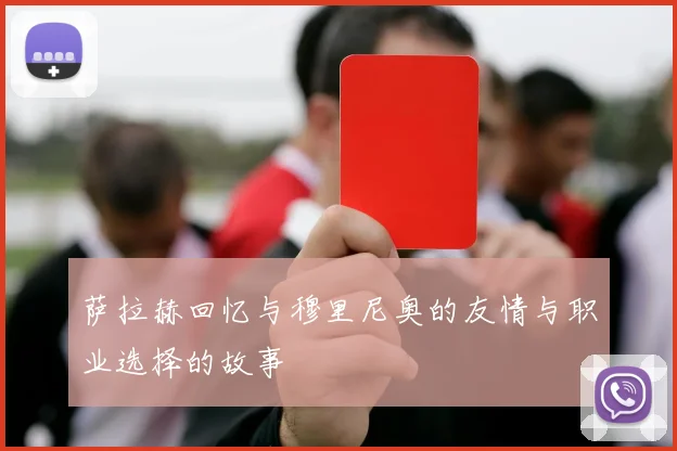 萨拉赫回忆与穆里尼奥的友情与职业选择的故事